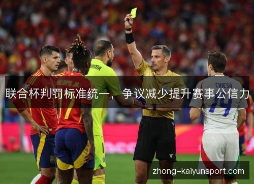 联合杯判罚标准统一，争议减少提升赛事公信力