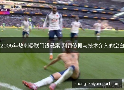 2005年热刺曼联门线悬案 判罚依据与技术介入的空白